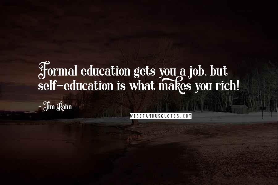 Jim Rohn Quotes: Formal education gets you a job, but self-education is what makes you rich!