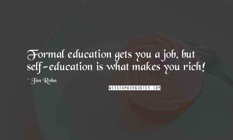 Jim Rohn Quotes: Formal education gets you a job, but self-education is what makes you rich!