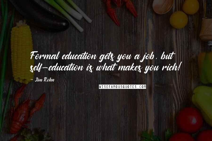 Jim Rohn Quotes: Formal education gets you a job, but self-education is what makes you rich!