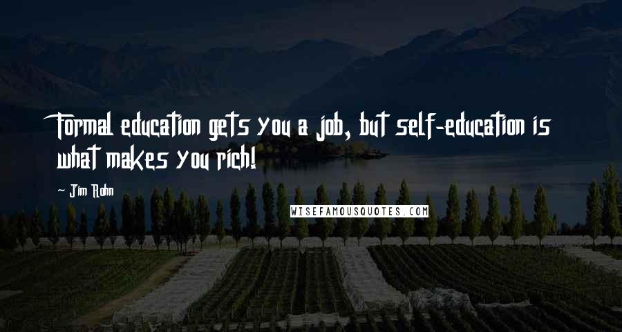 Jim Rohn Quotes: Formal education gets you a job, but self-education is what makes you rich!