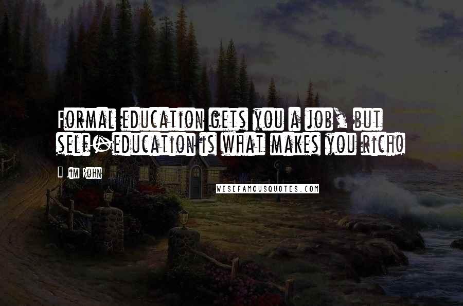 Jim Rohn Quotes: Formal education gets you a job, but self-education is what makes you rich!