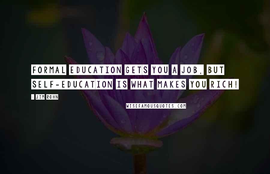 Jim Rohn Quotes: Formal education gets you a job, but self-education is what makes you rich!