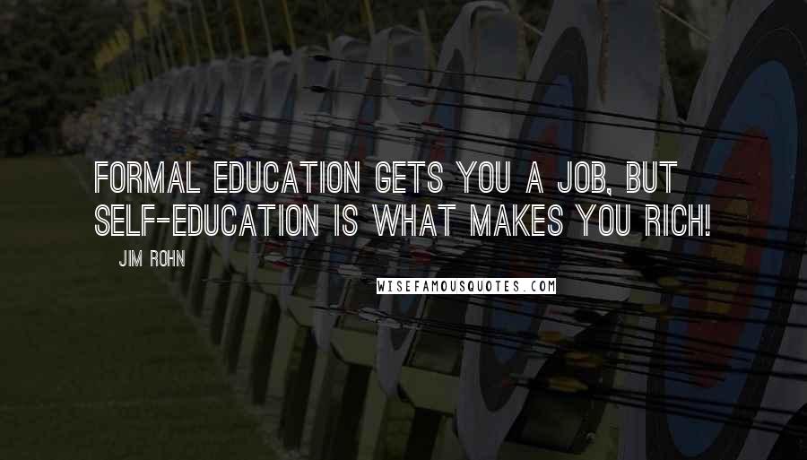 Jim Rohn Quotes: Formal education gets you a job, but self-education is what makes you rich!