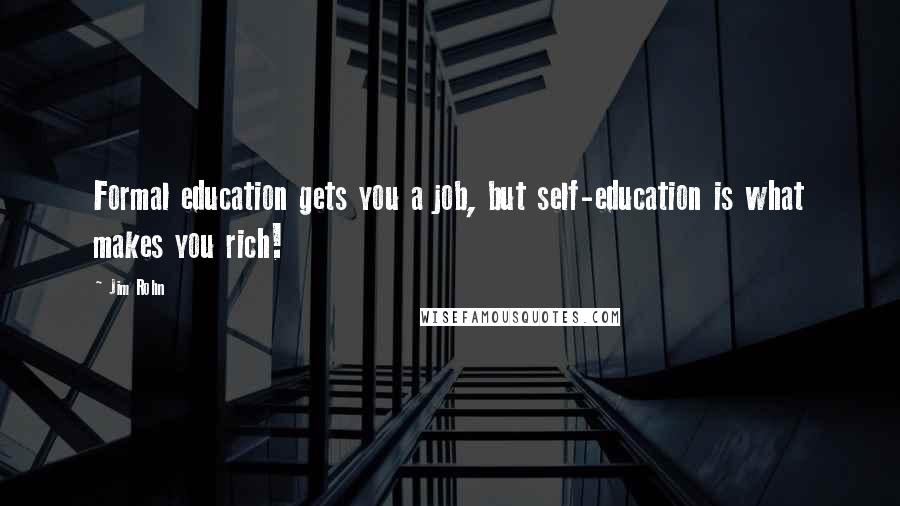 Jim Rohn Quotes: Formal education gets you a job, but self-education is what makes you rich!
