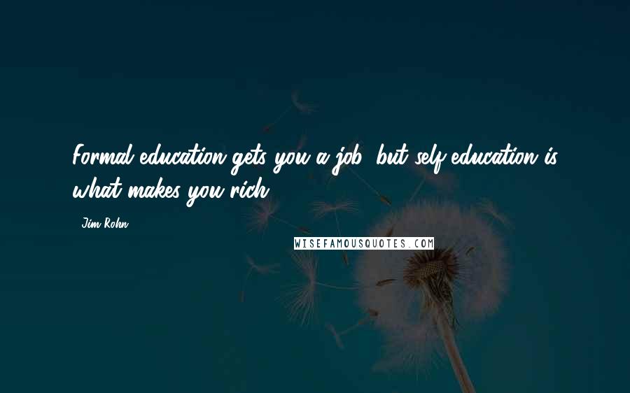 Jim Rohn Quotes: Formal education gets you a job, but self-education is what makes you rich!