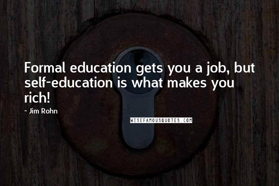 Jim Rohn Quotes: Formal education gets you a job, but self-education is what makes you rich!
