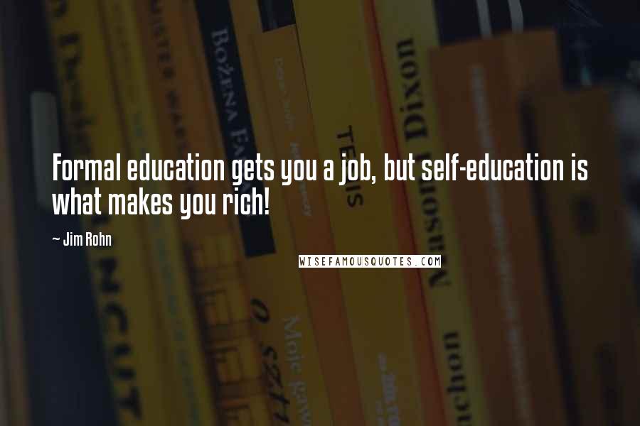 Jim Rohn Quotes: Formal education gets you a job, but self-education is what makes you rich!