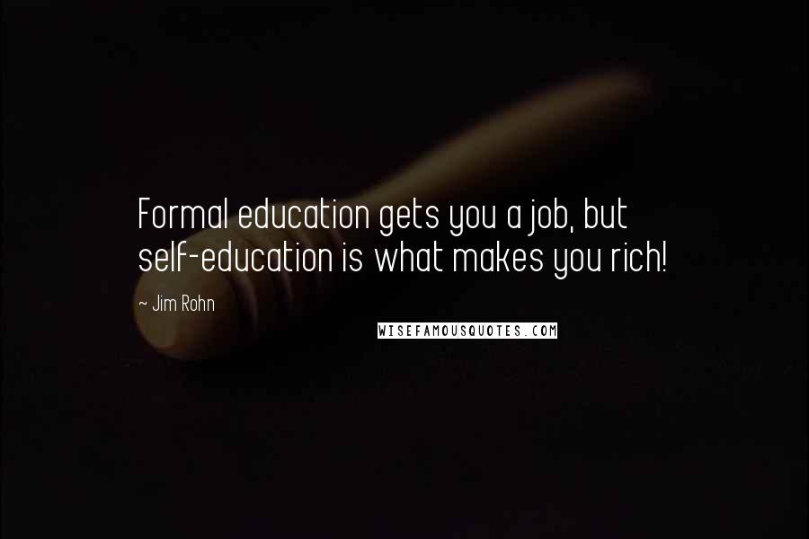 Jim Rohn Quotes: Formal education gets you a job, but self-education is what makes you rich!