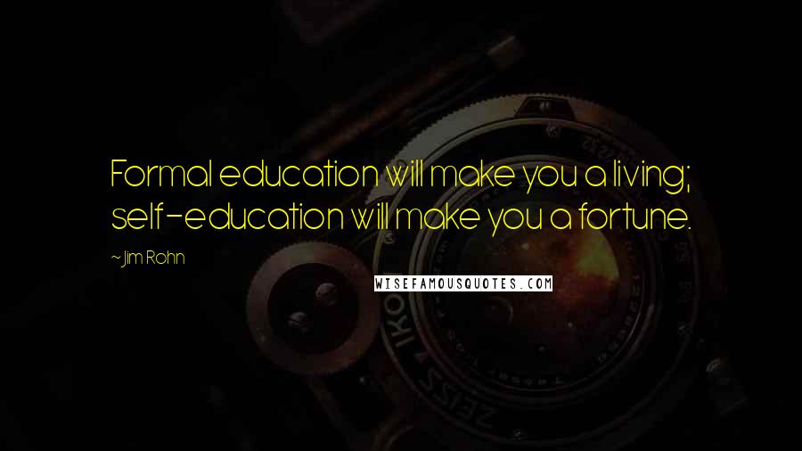 Jim Rohn Quotes: Formal education will make you a living; self-education will make you a fortune.