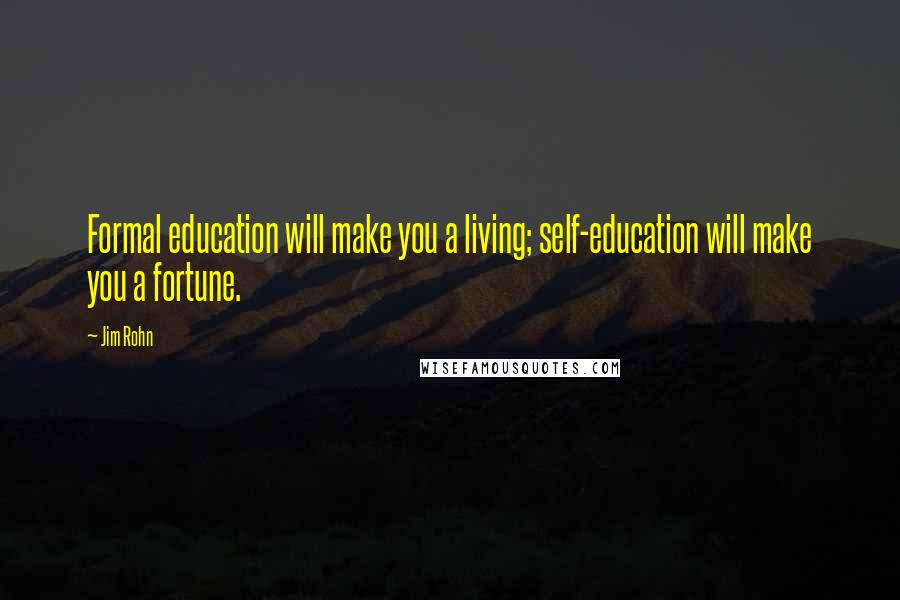 Jim Rohn Quotes: Formal education will make you a living; self-education will make you a fortune.