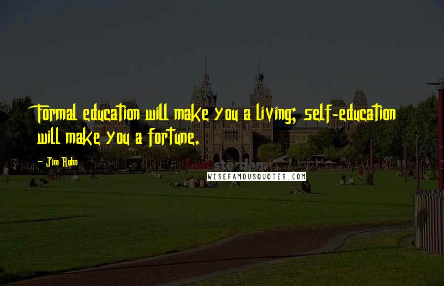 Jim Rohn Quotes: Formal education will make you a living; self-education will make you a fortune.