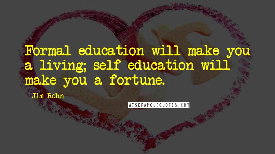 Jim Rohn Quotes: Formal education will make you a living; self-education will make you a fortune.