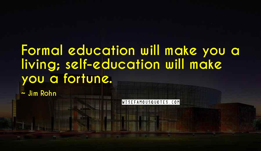 Jim Rohn Quotes: Formal education will make you a living; self-education will make you a fortune.