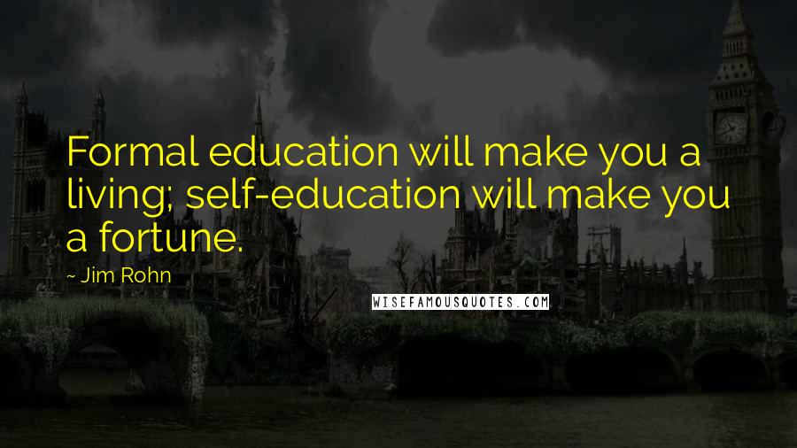 Jim Rohn Quotes: Formal education will make you a living; self-education will make you a fortune.