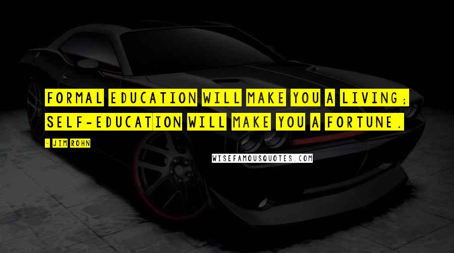 Jim Rohn Quotes: Formal education will make you a living; self-education will make you a fortune.