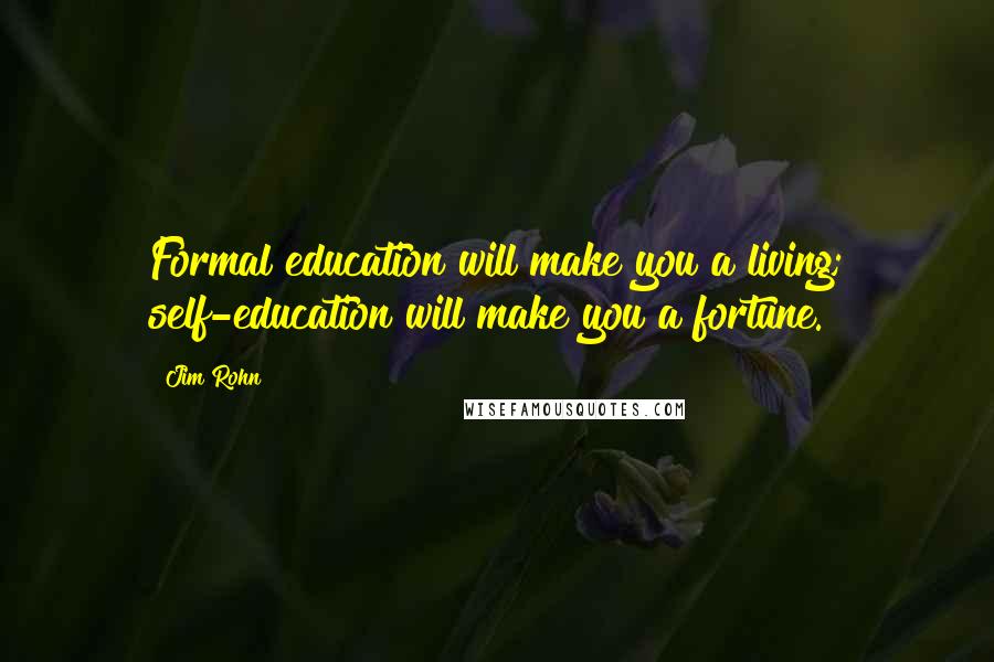 Jim Rohn Quotes: Formal education will make you a living; self-education will make you a fortune.