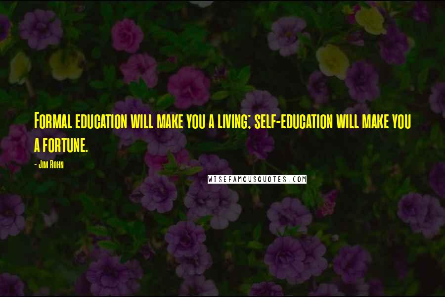 Jim Rohn Quotes: Formal education will make you a living; self-education will make you a fortune.