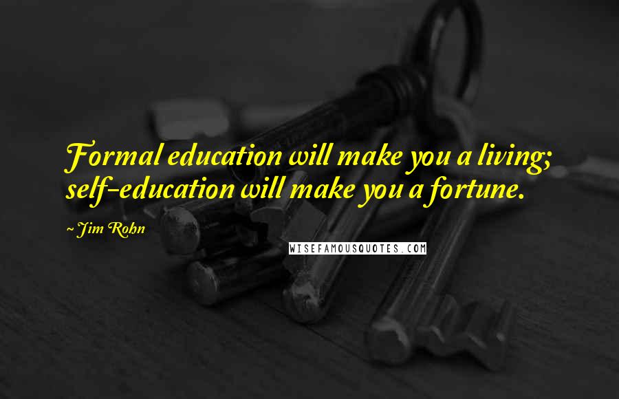 Jim Rohn Quotes: Formal education will make you a living; self-education will make you a fortune.