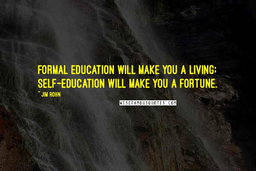 Jim Rohn Quotes: Formal education will make you a living; self-education will make you a fortune.