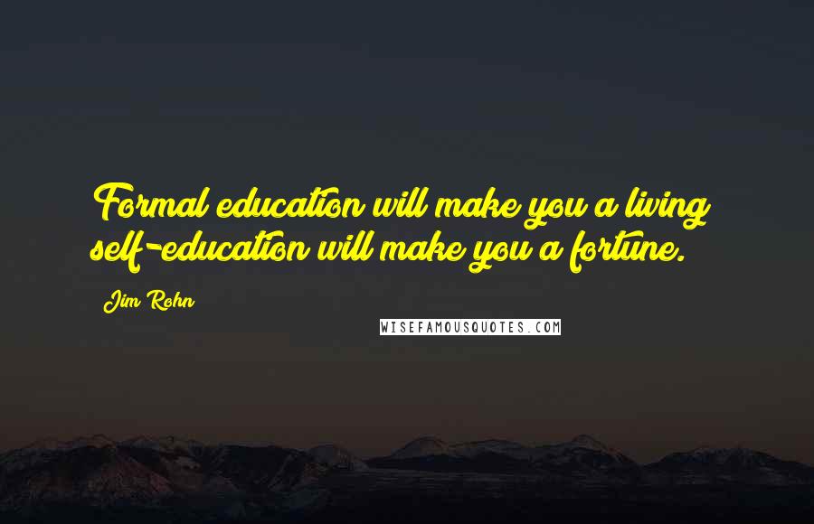 Jim Rohn Quotes: Formal education will make you a living; self-education will make you a fortune.