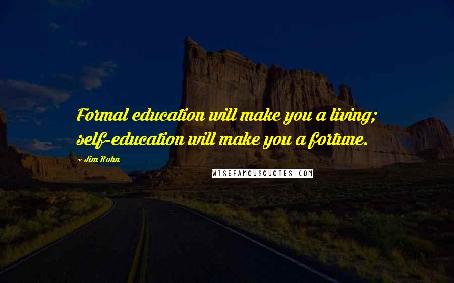 Jim Rohn Quotes: Formal education will make you a living; self-education will make you a fortune.