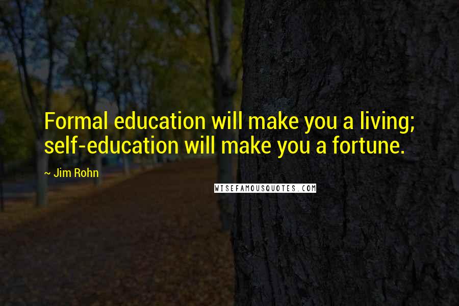 Jim Rohn Quotes: Formal education will make you a living; self-education will make you a fortune.