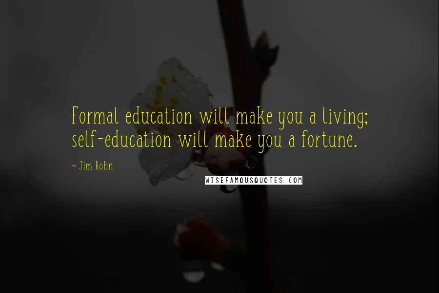 Jim Rohn Quotes: Formal education will make you a living; self-education will make you a fortune.