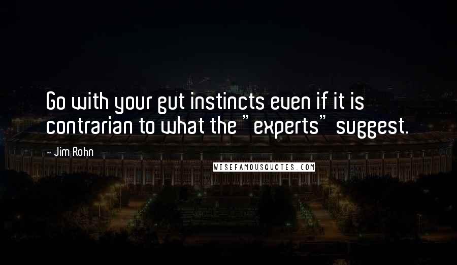 Jim Rohn Quotes: Go with your gut instincts even if it is contrarian to what the "experts" suggest.