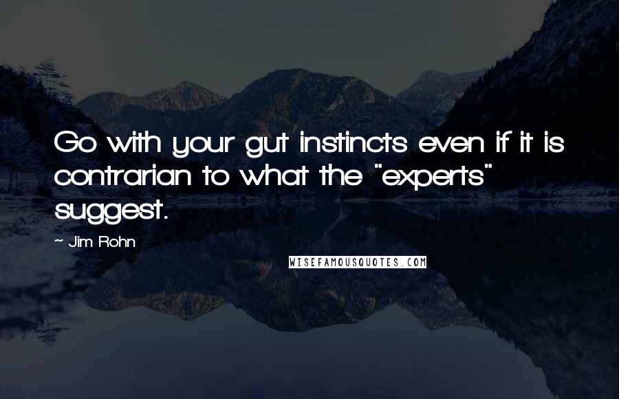 Jim Rohn Quotes: Go with your gut instincts even if it is contrarian to what the "experts" suggest.