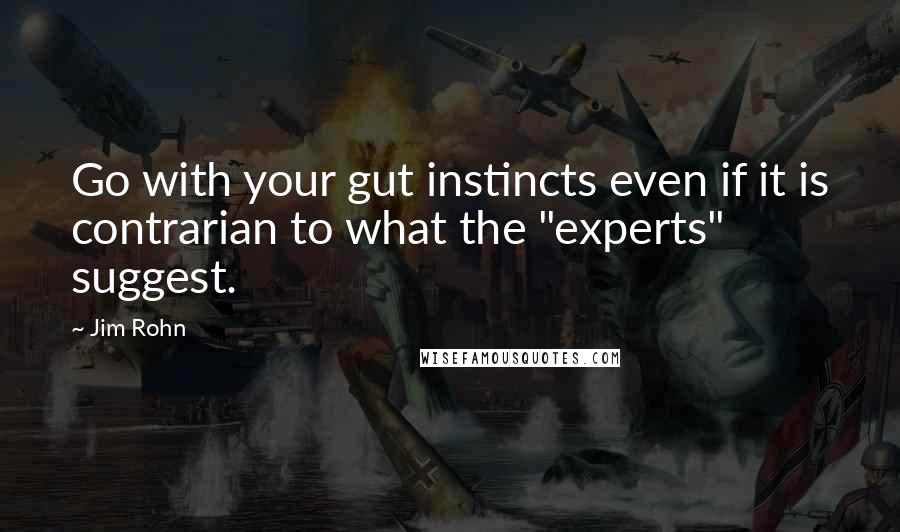 Jim Rohn Quotes: Go with your gut instincts even if it is contrarian to what the "experts" suggest.