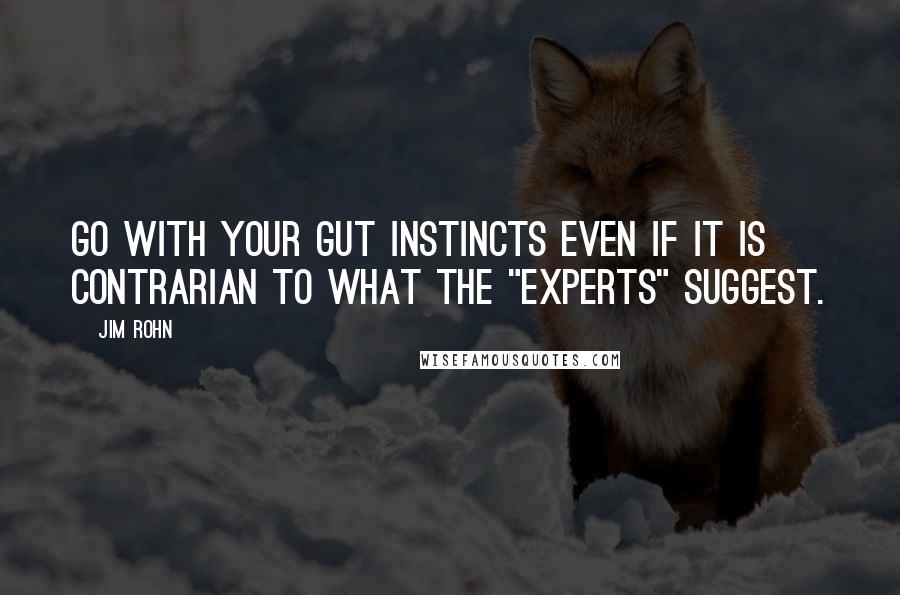 Jim Rohn Quotes: Go with your gut instincts even if it is contrarian to what the "experts" suggest.