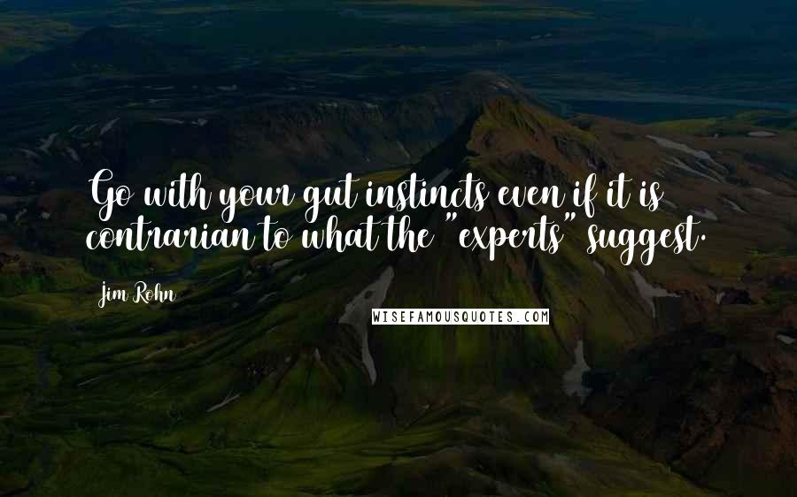 Jim Rohn Quotes: Go with your gut instincts even if it is contrarian to what the "experts" suggest.