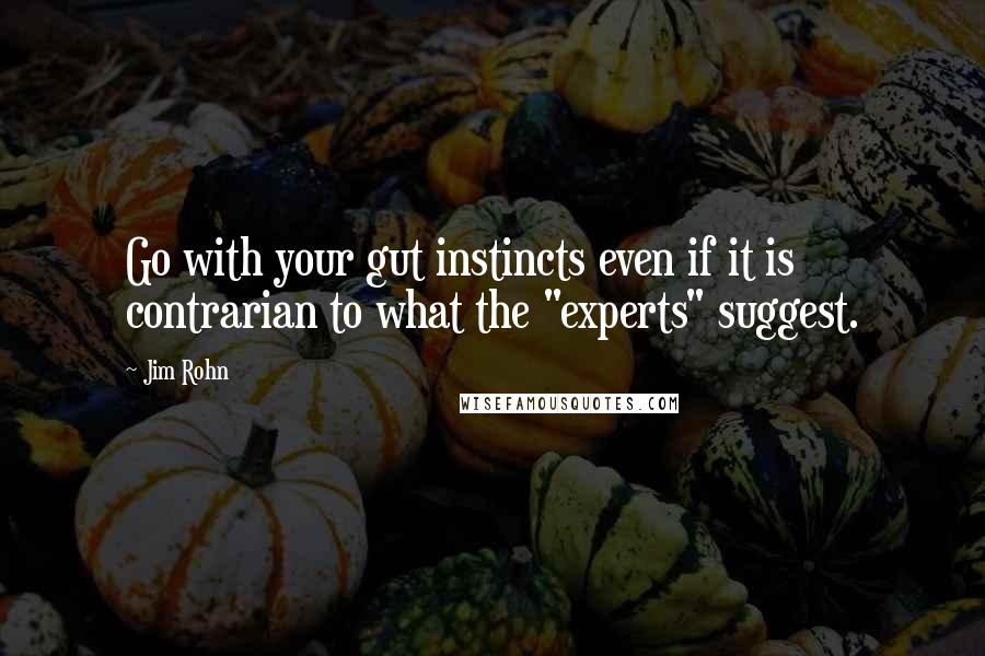 Jim Rohn Quotes: Go with your gut instincts even if it is contrarian to what the "experts" suggest.
