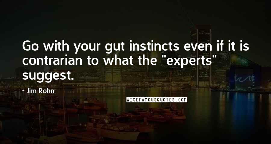 Jim Rohn Quotes: Go with your gut instincts even if it is contrarian to what the "experts" suggest.