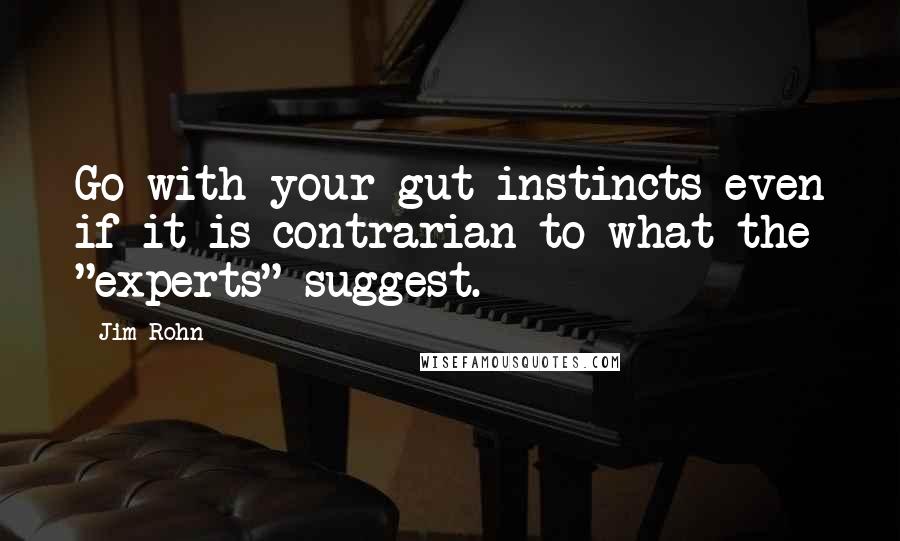 Jim Rohn Quotes: Go with your gut instincts even if it is contrarian to what the "experts" suggest.