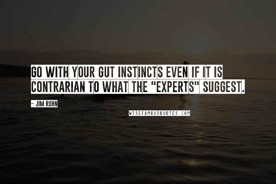 Jim Rohn Quotes: Go with your gut instincts even if it is contrarian to what the "experts" suggest.