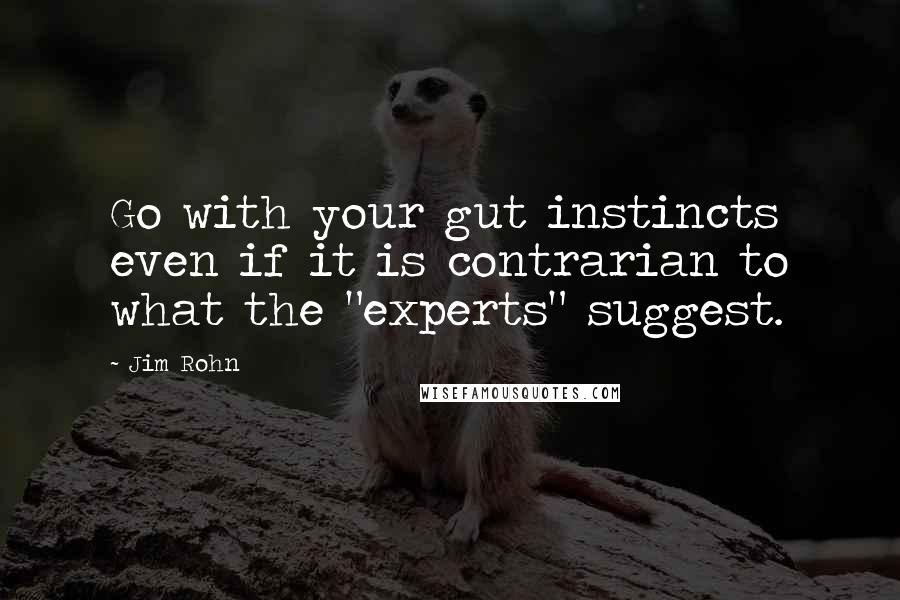 Jim Rohn Quotes: Go with your gut instincts even if it is contrarian to what the "experts" suggest.