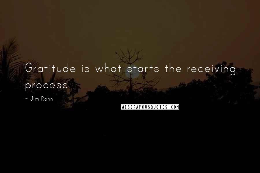 Jim Rohn Quotes: Gratitude is what starts the receiving process.