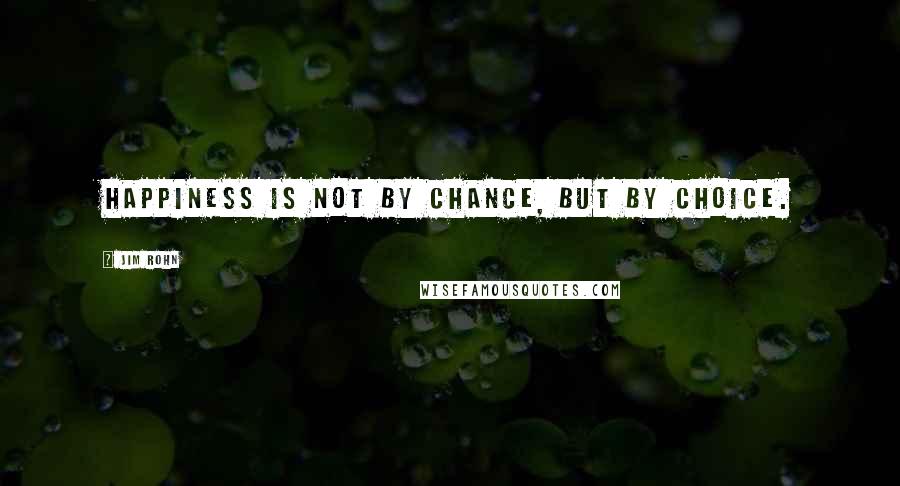 Jim Rohn Quotes: Happiness is not by chance, but by choice.