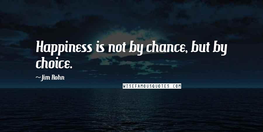 Jim Rohn Quotes: Happiness is not by chance, but by choice.