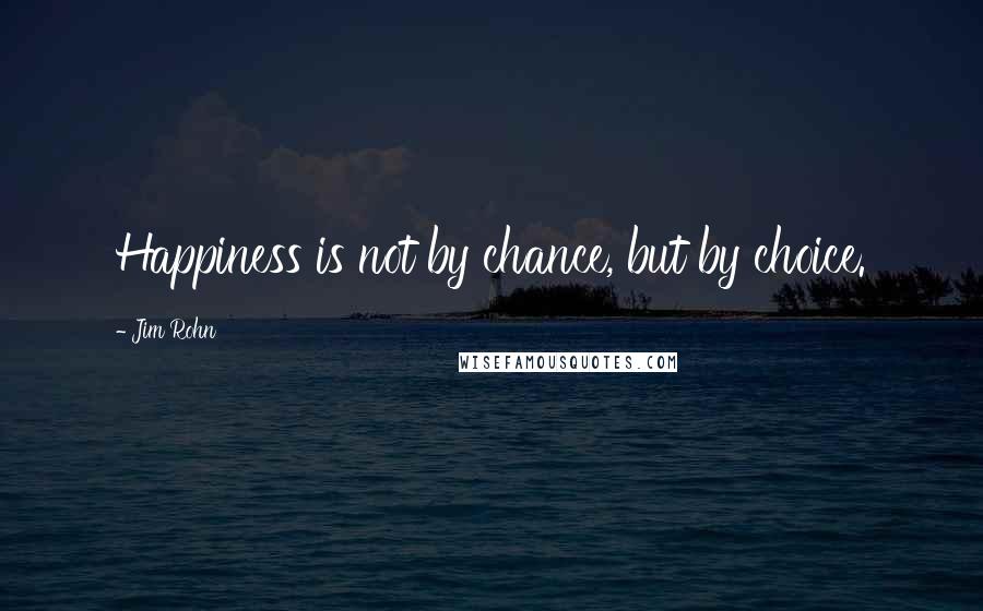 Jim Rohn Quotes: Happiness is not by chance, but by choice.