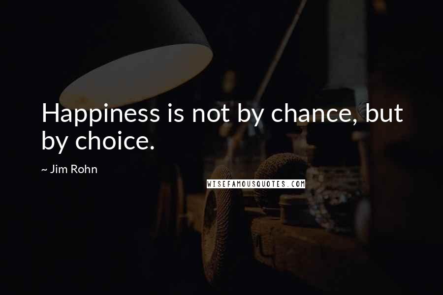 Jim Rohn Quotes: Happiness is not by chance, but by choice.