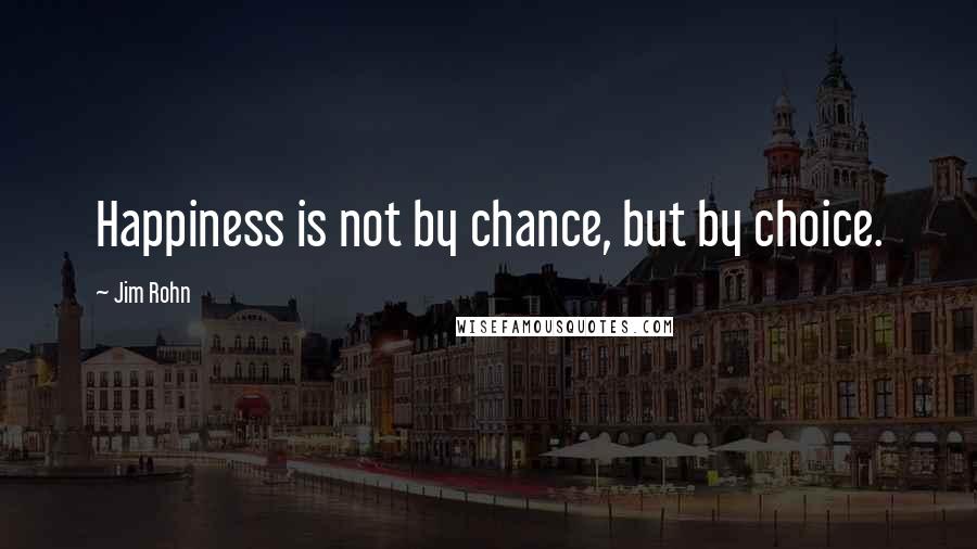 Jim Rohn Quotes: Happiness is not by chance, but by choice.