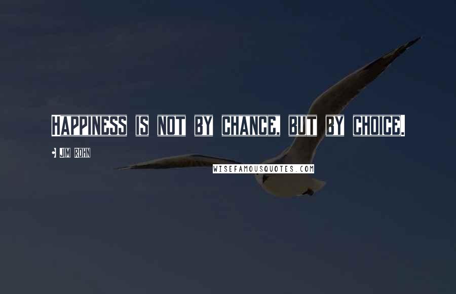 Jim Rohn Quotes: Happiness is not by chance, but by choice.