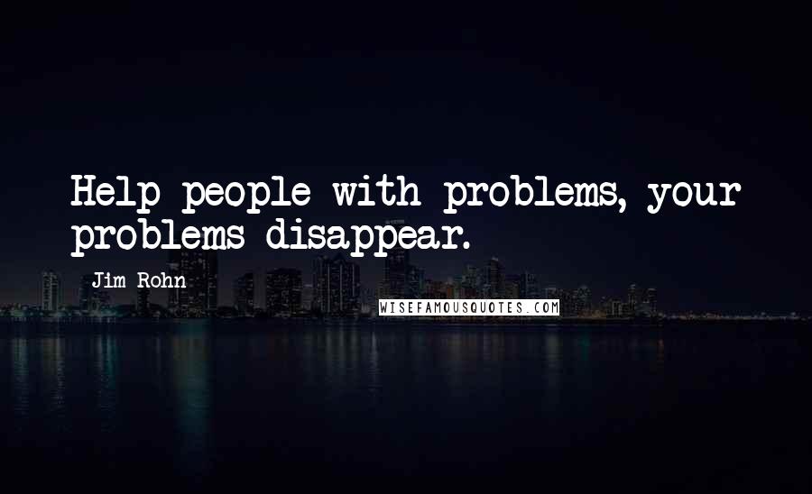 Jim Rohn Quotes: Help people with problems, your problems disappear.