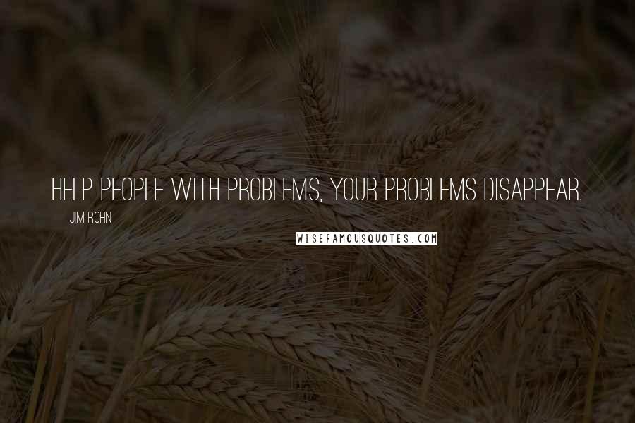 Jim Rohn Quotes: Help people with problems, your problems disappear.