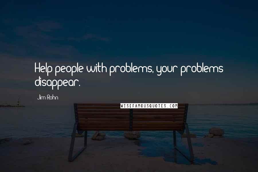 Jim Rohn Quotes: Help people with problems, your problems disappear.