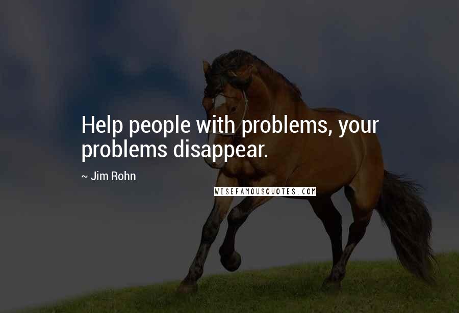 Jim Rohn Quotes: Help people with problems, your problems disappear.