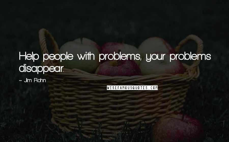 Jim Rohn Quotes: Help people with problems, your problems disappear.