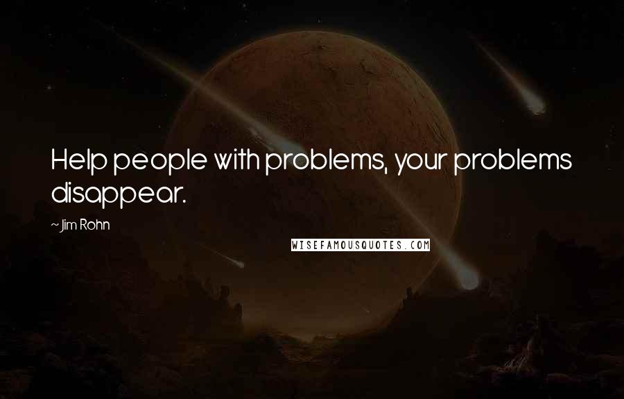 Jim Rohn Quotes: Help people with problems, your problems disappear.